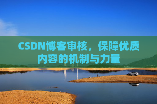 CSDN博客审核,保障优质内容的机制与力量